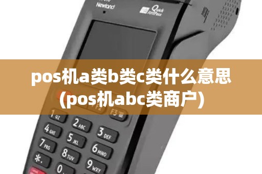 pos机a类b类c类什么意思(pos机abc类商户)