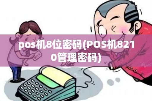 pos机8位密码(POS机8210管理密码) pos机8位密码(POS机8210管理密码)