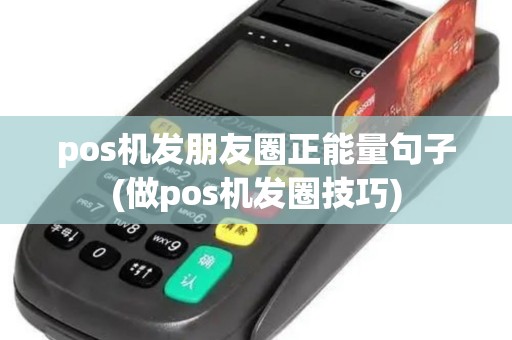 pos机发朋友圈正能量句子(做pos机发圈技巧) pos机发朋友圈正能量句子(做pos机发圈技巧)