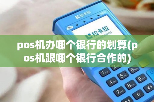 pos机办哪个银行的划算(pos机跟哪个银行合作的) pos机办哪个银行的划算(pos机跟哪个银行合作的)