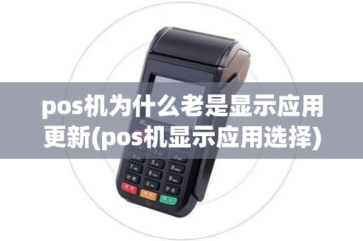 pos机为什么老是显示应用更新(pos机显示应用选择) pos机为什么老是显示应用更新(pos机显示应用选择)