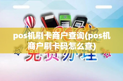 pos机刷卡商户查询(pos机商户刷卡码怎么查) pos机刷卡商户查询(pos机商户刷卡码怎么查)