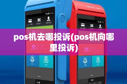 pos机去哪投诉(pos机向哪里投诉)