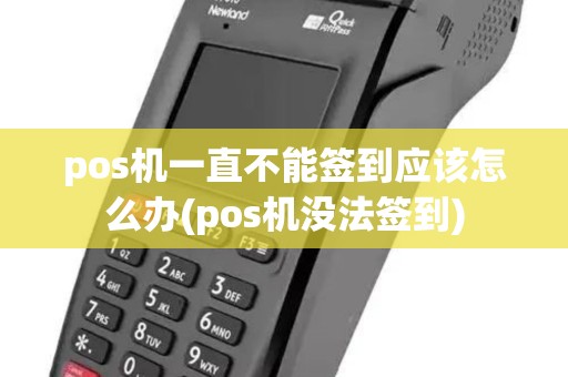 pos机一直不能签到应该怎么办(pos机没法签到) pos机一直不能签到应该怎么办(pos机没法签到)