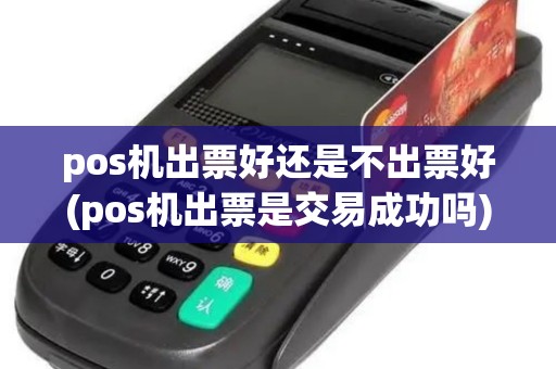 pos机出票好还是不出票好(pos机出票是交易成功吗)