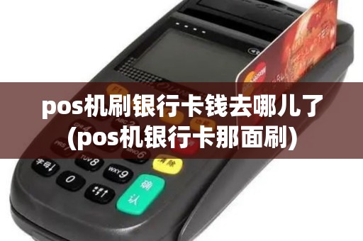 pos机刷银行卡钱去哪儿了(pos机银行卡那面刷) pos机刷银行卡钱去哪儿了(pos机银行卡那面刷)