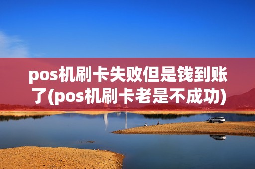 pos机刷卡失败但是钱到账了(pos机刷卡老是不成功) pos机刷卡失败但是钱到账了(pos机刷卡老是不成功)