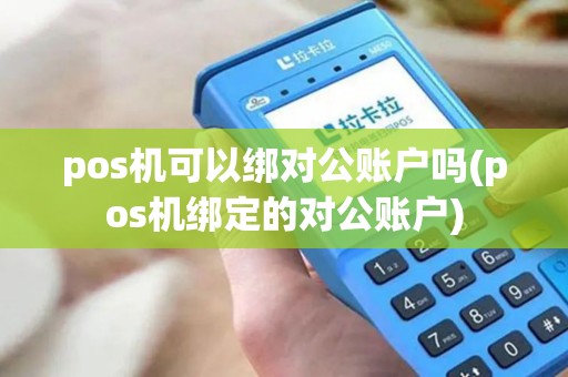 pos机可以绑对公账户吗(pos机绑定的对公账户) pos机可以绑对公账户吗(pos机绑定的对公账户)
