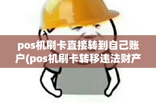 pos机刷卡直接转到自己账户(pos机刷卡转移违法财产) pos机刷卡直接转到自己账户(pos机刷卡转移违法财产)