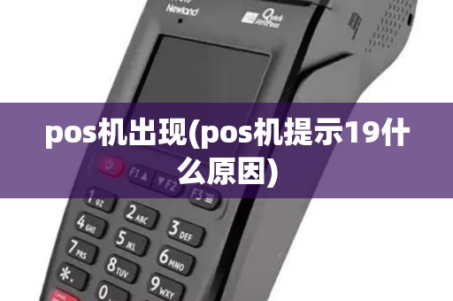 pos机出现(pos机提示19什么原因) pos机出现(pos机提示19什么原因)