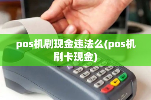 pos机刷现金违法么(pos机刷卡现金) pos机刷现金违法么(pos机刷卡现金)