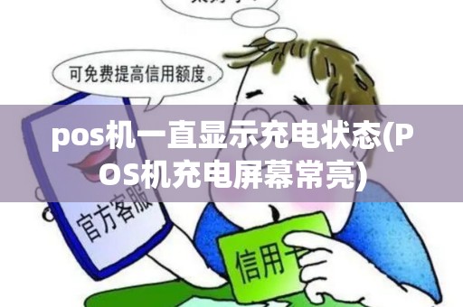 pos机一直显示充电状态(POS机充电屏幕常亮) pos机一直显示充电状态(POS机充电屏幕常亮)