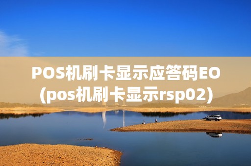 POS机刷卡显示应答码EO(pos机刷卡显示rsp02) POS机刷卡显示应答码EO(pos机刷卡显示rsp02)