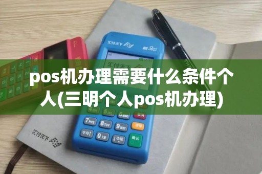 pos机办理需要什么条件个人(三明个人pos机办理) pos机办理需要什么条件个人(三明个人pos机办理)
