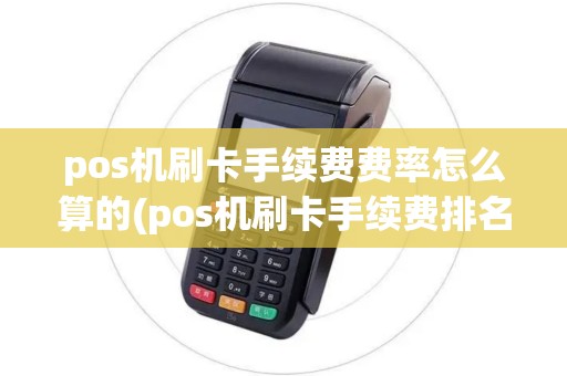 pos机刷卡手续费费率怎么算的(pos机刷卡手续费排名) pos机刷卡手续费费率怎么算的(pos机刷卡手续费排名)