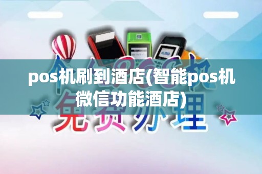 pos机刷到酒店(智能pos机微信功能酒店)