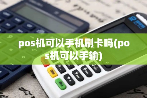 pos机可以手机刷卡吗(pos机可以手输) pos机可以手机刷卡吗(pos机可以手输)