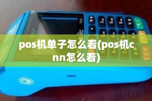 pos机单子怎么看(pos机cnn怎么看)