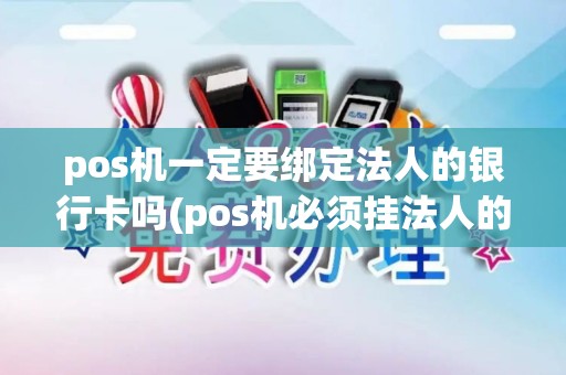 pos机一定要绑定法人的银行卡吗(pos机必须挂法人的卡吗) pos机一定要绑定法人的银行卡吗(pos机必须挂法人的卡吗)