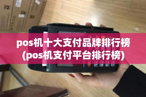 pos机十大支付品牌排行榜(pos机支付平台排行榜) pos机十大支付品牌排行榜(pos机支付平台排行榜)