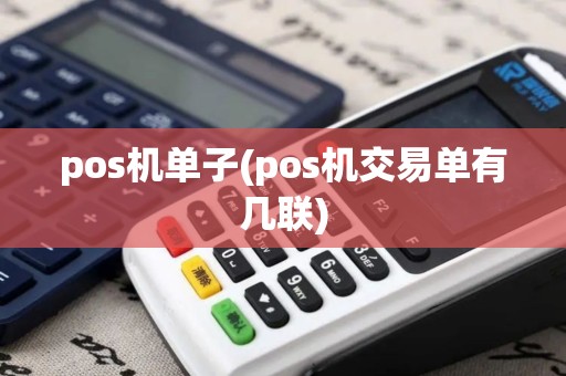 pos机单子(pos机交易单有几联) pos机单子(pos机交易单有几联)