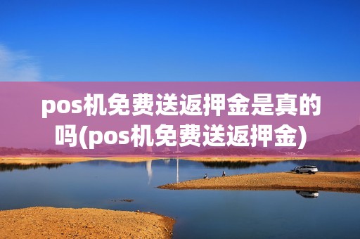 pos机免费送返押金是真的吗(pos机免费送返押金) pos机免费送返押金是真的吗(pos机免费送返押金)