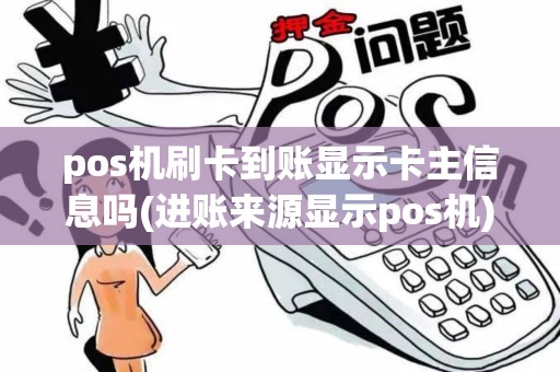 pos机刷卡到账显示卡主信息吗(进账来源显示pos机) pos机刷卡到账显示卡主信息吗(进账来源显示pos机)