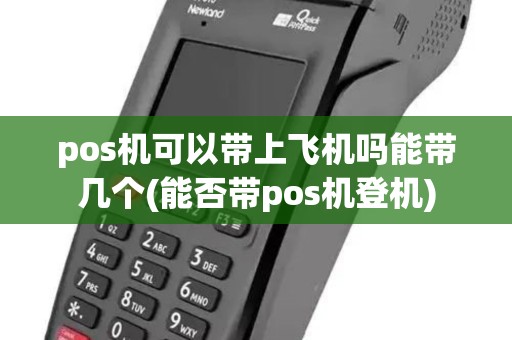 pos机可以带上飞机吗能带几个(能否带pos机登机) pos机可以带上飞机吗能带几个(能否带pos机登机)