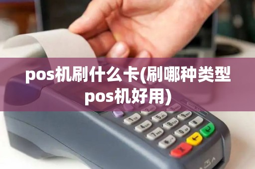 pos机刷什么卡(刷哪种类型pos机好用) pos机刷什么卡(刷哪种类型pos机好用)