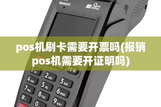 pos机刷卡需要开票吗(报销pos机需要开证明吗) pos机刷卡需要开票吗(报销pos机需要开证明吗)