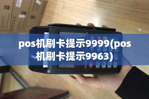 pos机刷卡提示9999(pos机刷卡提示9963) pos机刷卡提示9999(pos机刷卡提示9963)