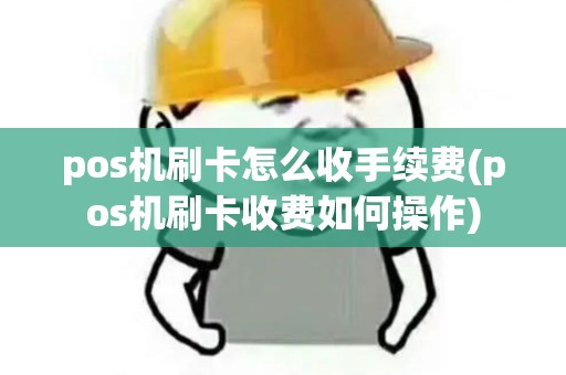 pos机刷卡怎么收手续费(pos机刷卡收费如何操作) pos机刷卡怎么收手续费(pos机刷卡收费如何操作)