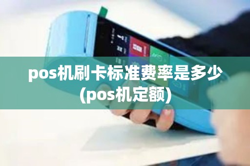 pos机刷卡标准费率是多少(pos机定额) pos机刷卡标准费率是多少(pos机定额)