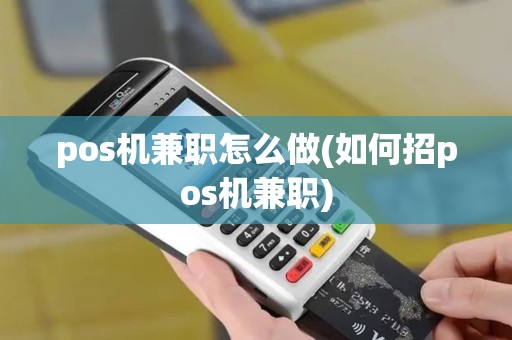 pos机兼职怎么做(如何招pos机兼职) pos机兼职怎么做(如何招pos机兼职)