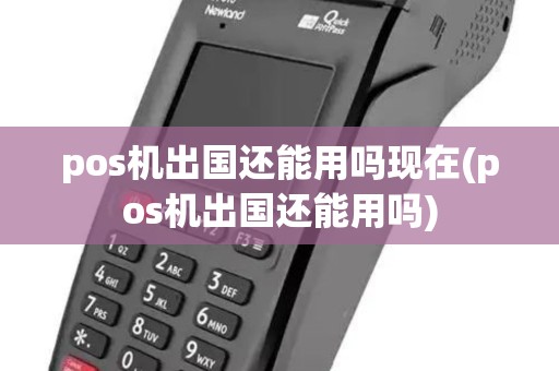 pos机出国还能用吗现在(pos机出国还能用吗) pos机出国还能用吗现在(pos机出国还能用吗)