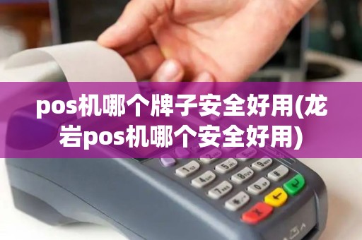 pos机哪个牌子安全好用(龙岩pos机哪个安全好用)