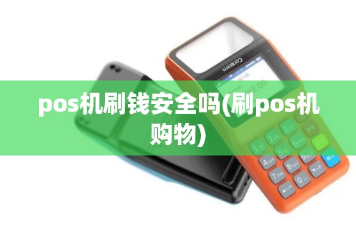 pos机刷钱安全吗(刷pos机购物) pos机刷钱安全吗(刷pos机购物)