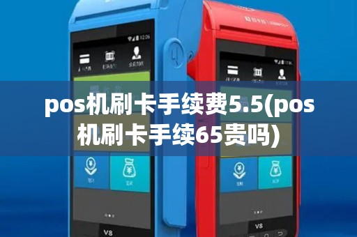 pos机刷卡手续费5.5(pos机刷卡手续65贵吗) pos机刷卡手续费5.5(pos机刷卡手续65贵吗)