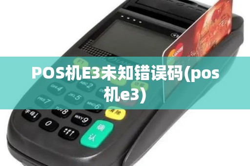 POS机E3未知错误码(pos机e3) POS机E3未知错误码(pos机e3)
