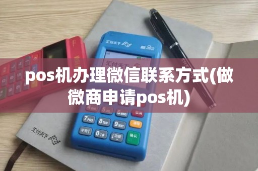 pos机办理微信联系方式(做微商申请pos机) pos机办理微信联系方式(做微商申请pos机)
