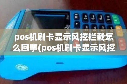 pos机刷卡显示风控拦截怎么回事(pos机刷卡显示风控拒绝) pos机刷卡显示风控拦截怎么回事(pos机刷卡显示风控拒绝)