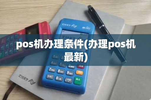 pos机办理条件(办理pos机最新) pos机办理条件(办理pos机最新)