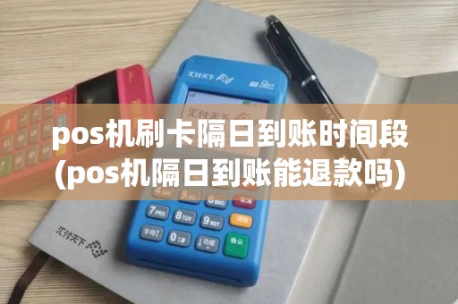 pos机刷卡隔日到账时间段(pos机隔日到账能退款吗)