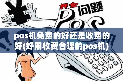 pos机免费的好还是收费的好(好用收费合理的pos机) pos机免费的好还是收费的好(好用收费合理的pos机)