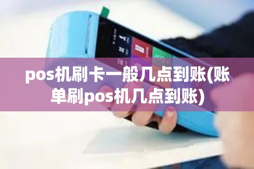 pos机刷卡一般几点到账(账单刷pos机几点到账)