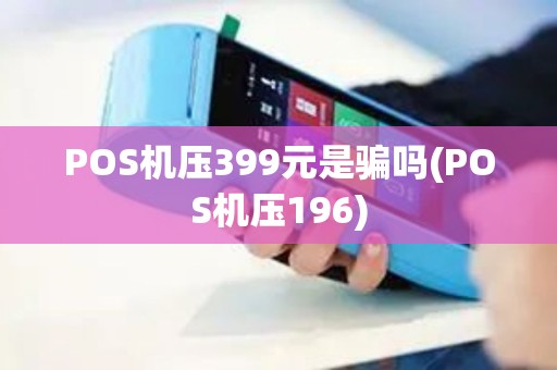 POS机压399元是骗吗(POS机压196)