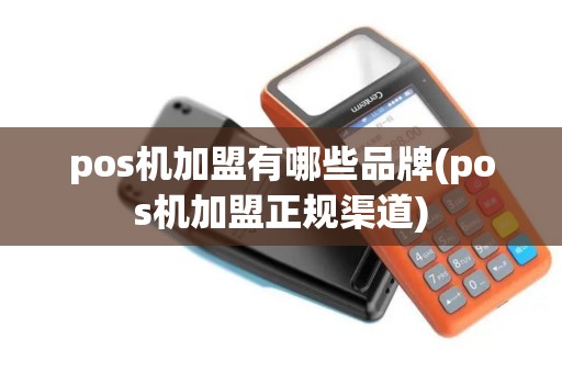 pos机加盟有哪些品牌(pos机加盟正规渠道) pos机加盟有哪些品牌(pos机加盟正规渠道)