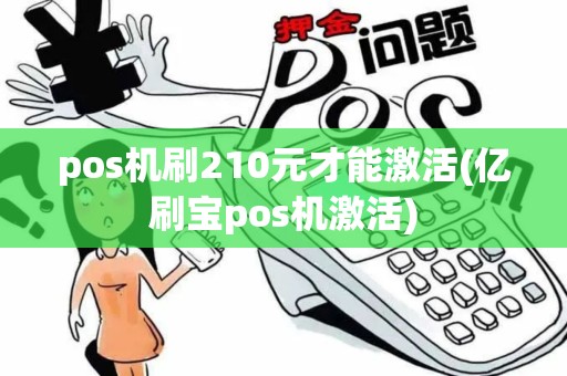 pos机刷210元才能激活(亿刷宝pos机激活) pos机刷210元才能激活(亿刷宝pos机激活)