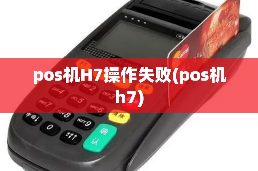 pos机H7操作失败(pos机h7)
