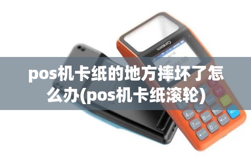 pos机卡纸的地方摔坏了怎么办(pos机卡纸滚轮)